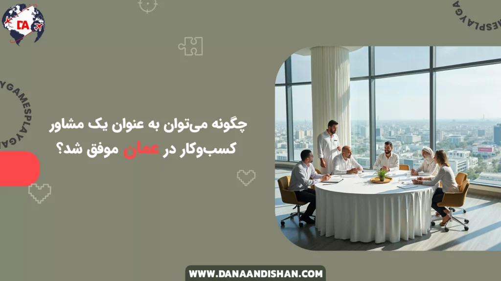 چگونه می‌توان به عنوان یک مشاور کسب‌وکار در عمان موفق شد؟