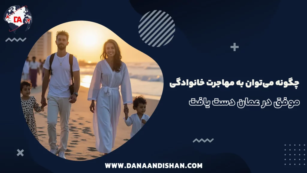 چگونه می‌توان به مهاجرت خانوادگی موفق در عمان دست یافت
