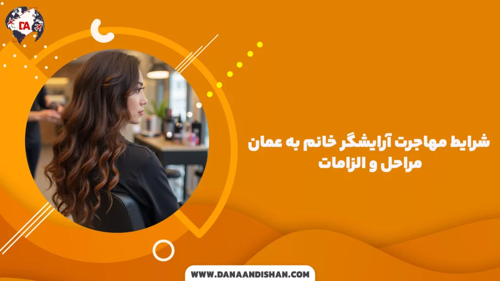 شرایط مهاجرت آرایشگر خانم به عمان: مراحل و الزامات