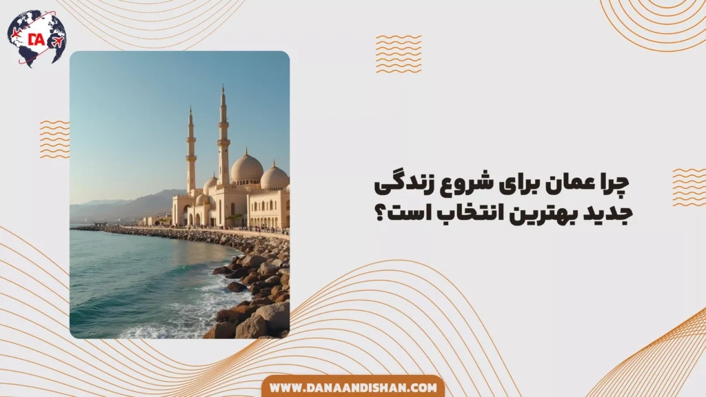 چرا عمان برای شروع زندگی جدید بهترین انتخاب است؟