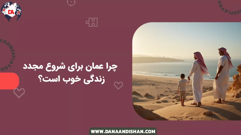 چرا عمان برای شروع مجدد زندگی خوب است؟