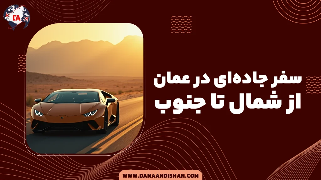 سفر جاده‌ای در عمان؛ از شمال تا جنوب، تجربه‌ای فراموش‌نشدنی
