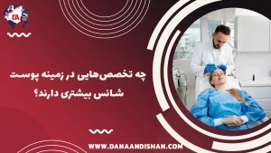 چه تخصص‌هایی در زمینه پوست شانس بیشتری دارند؟